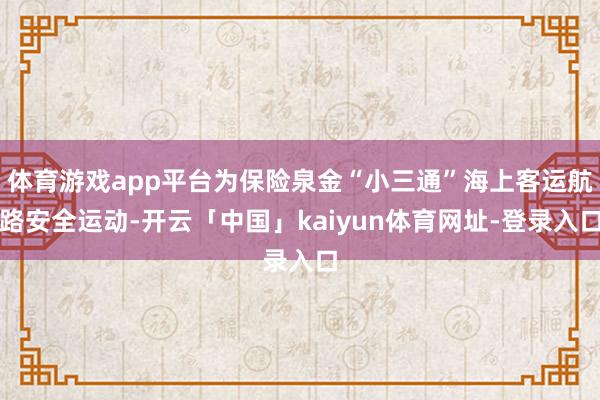 体育游戏app平台为保险泉金“小三通”海上客运航路安全运动-开云「中国」kaiyun体育网址-登录入口