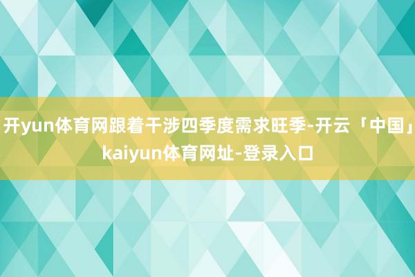 开yun体育网跟着干涉四季度需求旺季-开云「中国」kaiyun体育网址-登录入口